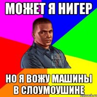 Может я нигер но я вожу машины в слоумоушине
