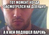 Тот момент когда засмотрелся на девушку А к ней подошел парень