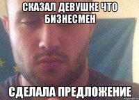 Сказал девушке что бизнесмен Сделала предложение