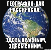 география, как расскраска.. здесь красным, здесь синим..