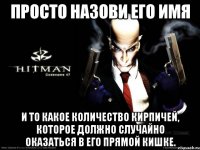 Просто назови его имя и то какое количество кирпичей, которое должно случайно оказаться в его прямой кишке.