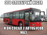 Это злоебучий HIGER И он сосал у автобусов МАЗ