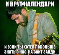 и врут календари и если ты хотел побольше знать о нас, на сайт зайди
