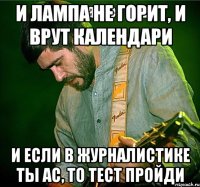и лампа не горит, и врут календари и если в журналистике ты ас, то тест пройди