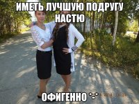 иметь лучшую подругу настю офигенно *-*