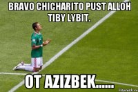 Bravo Chicharito pust ALLOH tiby lybit. Ot Azizbek......