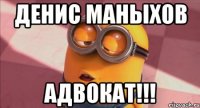 Денис маныхов АДВОКАТ!!!