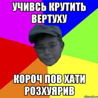 Учивсь крутить вертуху Короч пов хати розхуЯрив