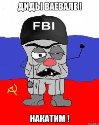 ДИДЫ ВАЕВАЛЕ ! НАКАТИМ !
