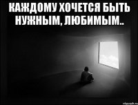 Каждому хочется быть нужным, любимым.. 