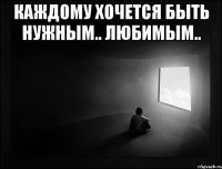 Каждому хочется быть нужным.. любимым.. 