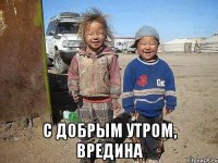  С добрым утром, Вредина