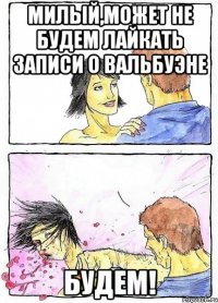 Милый,может не будем лайкать записи о Вальбуэне БУДЕМ!