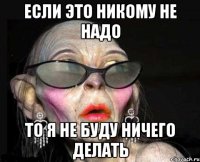 если это никому не надо то я не буду ничего делать