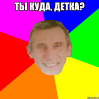 Ты куда, детка? 
