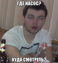 Где насос? куда смотреть?