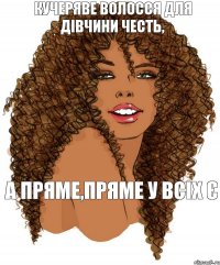 кучеряве волосся для дівчини честь, а пряме,пряме у всіх є