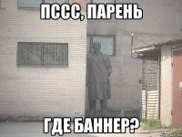 пссс, парень где баннер?