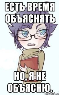 Есть время объяснять но, я не объясню.