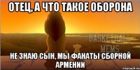 отец, а что такое оборона не знаю сын, мы фанаты сборной Армении