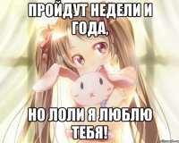 Пройдут недели и года, но лоли я люблю тебя!