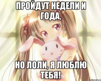 Пройдут недели и года, но лоли, я люблю тебя!