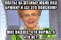 ПЛАТЬЕ НА ШТАНЫ? ЮБКУ ПОД БРЮКИ? И АСЕ ЭТО ПОЯСКОМ? МНЕ ВИДНЕЕ, ЧТО НОРМА, А ЧТО НЕТ!