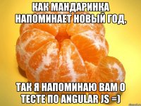 как мандаринка напоминает Новый год, так я напоминаю вам о тесте по Angular JS =)