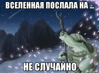 вселенная послала на ... не случайно