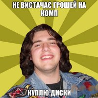 Не вистачає грошей на комп Куплю диски