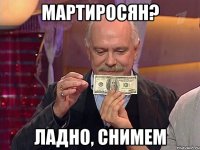 МАРТИРОСЯН? ЛАДНО, СНИМЕМ