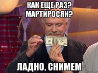 КАК ЕЩЕ РАЗ? МАРТИРОСЯН? ЛАДНО, СНИМЕМ
