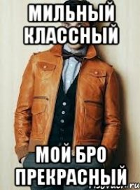 Мильный Классный Мой бро прекрасный