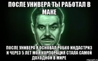 После универа ты работал в маке После универа я основал РобКо индастриз и через 5 лет моя корпорация стала самой доходной в мире
