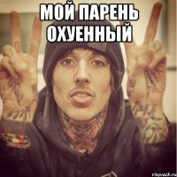 Мой парень охуенный 
