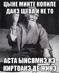 цыне минте копиле ДАКЭ ЩЕВА И НЕ ТО АСТА ЫНСЯМНЭ КЭ КИРТОАКЭ ДЕ ЖИНЭ