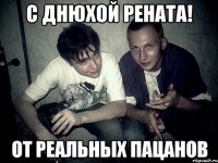 С Днюхой Рената! От реальных пацанов