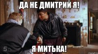 Да не Дмитрий я! Я Митька!