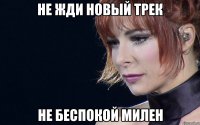 не жди новый трек не беспокой милен