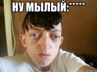 ну мылый:***** 