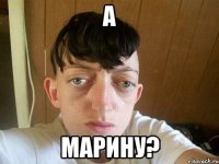а Марину?