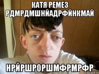 Катя Ремез рдмрдмшнйадрфйнкмай нрйршр0ршмфрмрфр