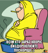  Всім хто зараз хворіє Виздоровлюйте поскоріше ;)