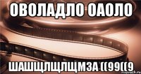 ОВоладло оаоло ШАШщлщлщмза ((99((9