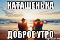 Наташенька доброе утро