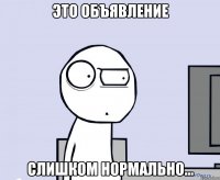 Это объявление Слишком нормально...