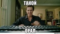 такой орал