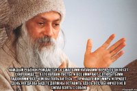  Каждый ребёнок рождается со сжатыми кулаками, веря, что он несёт сокровище — а его кулаки пусты. И все умирают с открытыми ладонями. Всё, чем вы пользуетесь — принадлежит миру. И придёт день, когда вы будете должны оставить здесь всё, вы ничего не в силах взять с собой.