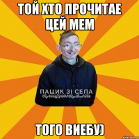 ТОй хто прочитае цей мем того виебу)