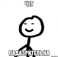 чет падазрительна